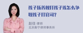 孩子抚养权打孩子该怎么争取孩子打官司？