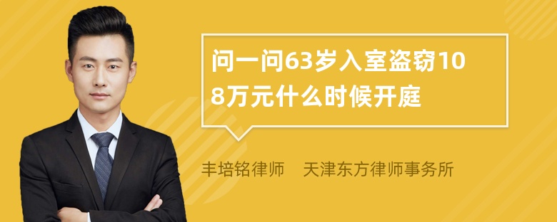 问一问63岁入室盗窃108万元什么时候开庭