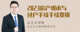 2023房产继承与过户手续手续费用