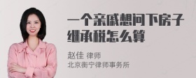 一个亲戚想问下房子继承税怎么算