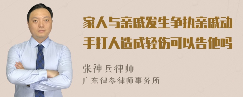 家人与亲戚发生争执亲戚动手打人造成轻伤可以告他吗