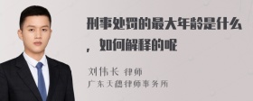 刑事处罚的最大年龄是什么，如何解释的呢