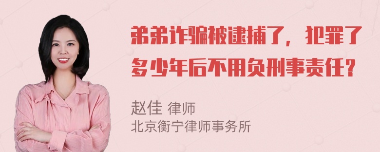 弟弟诈骗被逮捕了，犯罪了多少年后不用负刑事责任？