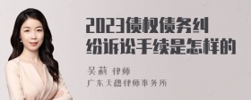 2023债权债务纠纷诉讼手续是怎样的