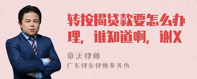 转按揭贷款要怎么办理，谁知道啊，谢X