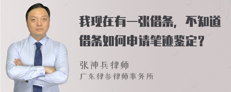 我现在有一张借条，不知道借条如何申请笔迹鉴定？