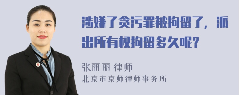 涉嫌了贪污罪被拘留了，派出所有权拘留多久呢？