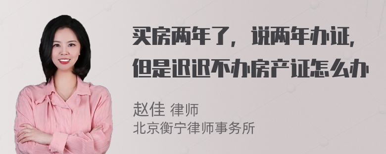 买房两年了，说两年办证，但是迟迟不办房产证怎么办