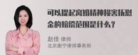 可以提起离婚精神损害抚慰金的赔偿范围是什么？