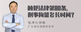 触犯法律第80条，刑事拘留多长时间？