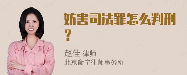 妨害司法罪怎么判刑？