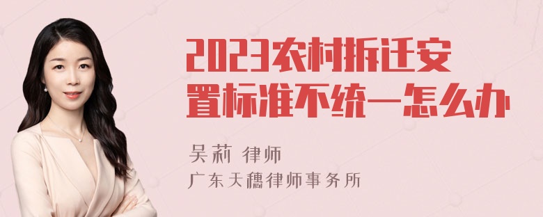 2023农村拆迁安置标准不统一怎么办