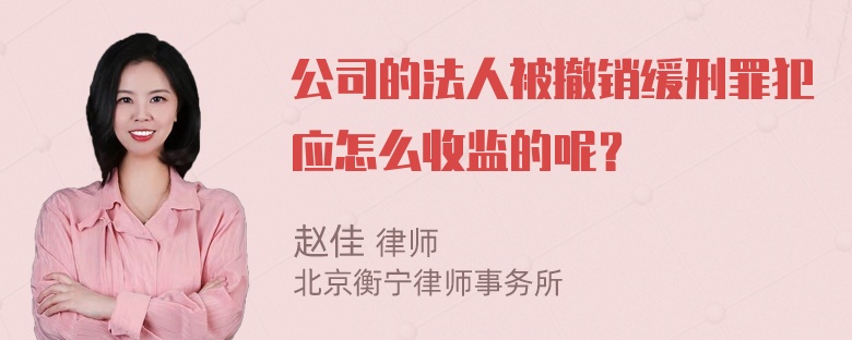 公司的法人被撤销缓刑罪犯应怎么收监的呢？