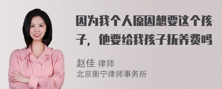 因为我个人原因想要这个孩子，他要给我孩子抚养费吗