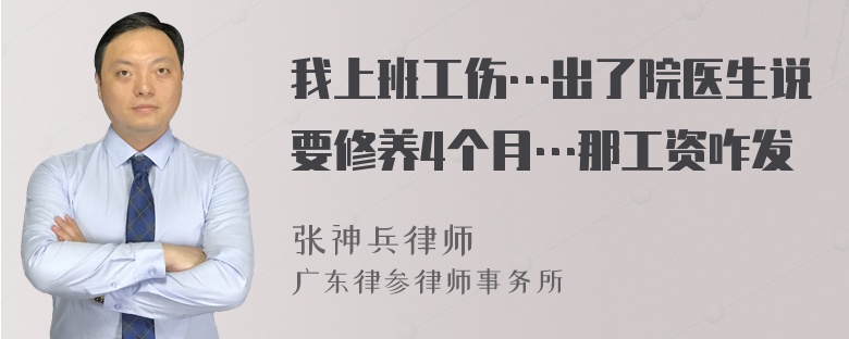 我上班工伤…出了院医生说要修养4个月…那工资咋发