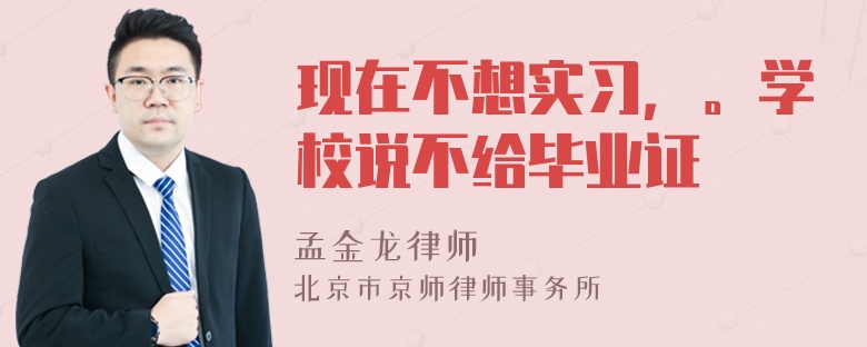 现在不想实习，。学校说不给毕业证