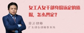 女工人女干部身份认定的依据，怎么界定？