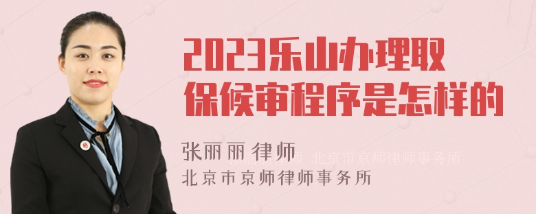 2023乐山办理取保候审程序是怎样的