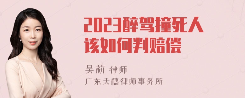 2023醉驾撞死人该如何判赔偿