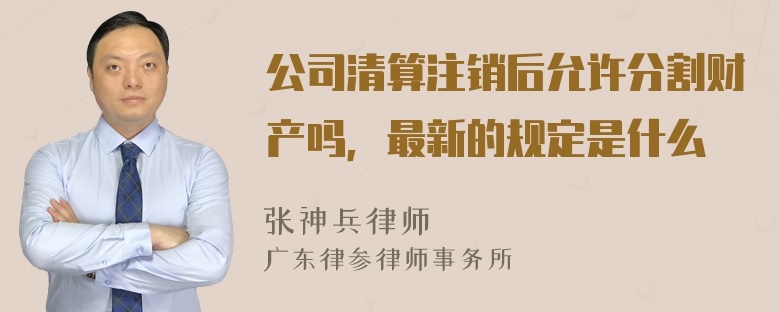 公司清算注销后允许分割财产吗，最新的规定是什么