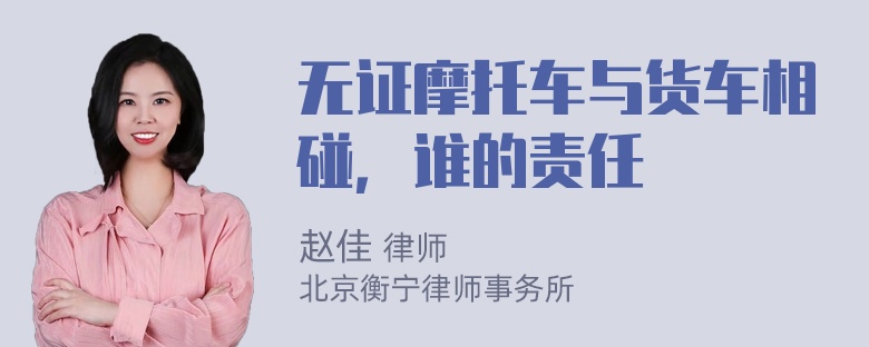 无证摩托车与货车相碰，谁的责任