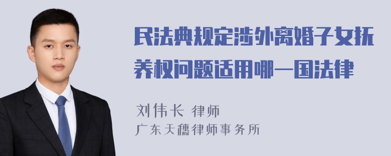 民法典规定涉外离婚子女抚养权问题适用哪一国法律