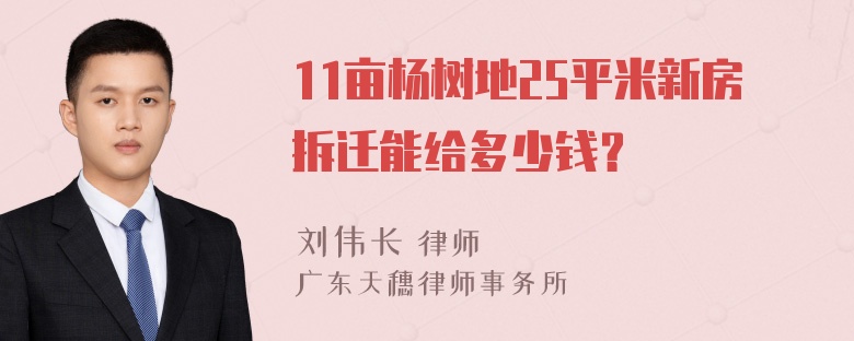 11亩杨树地25平米新房拆迁能给多少钱？