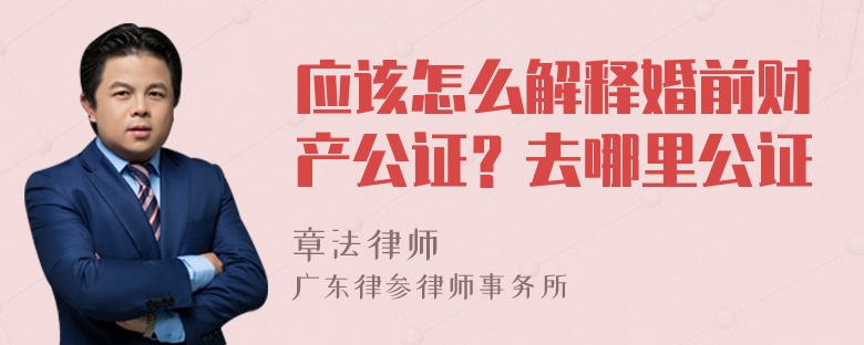 应该怎么解释婚前财产公证？去哪里公证