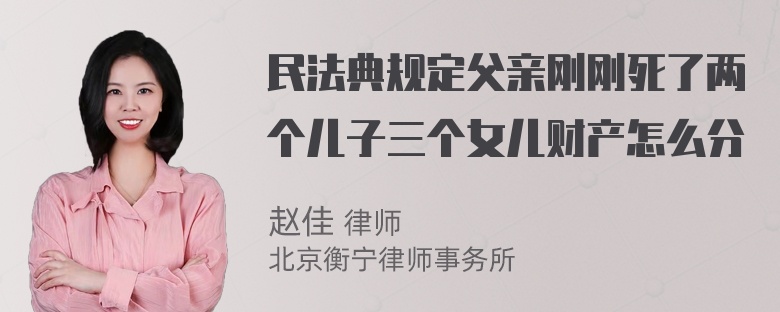 民法典规定父亲刚刚死了两个儿子三个女儿财产怎么分