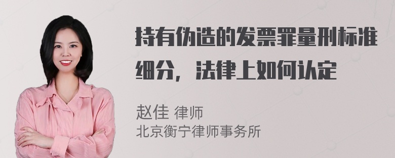 持有伪造的发票罪量刑标准细分，法律上如何认定