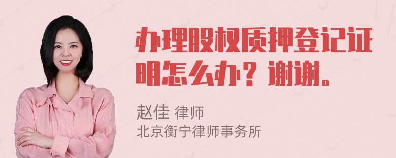 办理股权质押登记证明怎么办？谢谢。