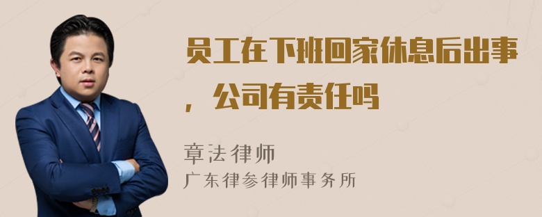 员工在下班回家休息后出事，公司有责任吗