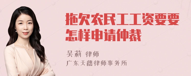 拖欠农民工工资要要怎样申请仲裁