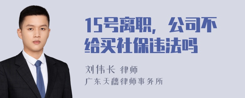 15号离职，公司不给买社保违法吗