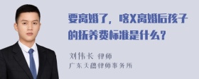 要离婚了，喀X离婚后孩子的抚养费标准是什么？