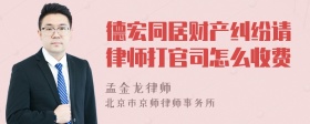 德宏同居财产纠纷请律师打官司怎么收费