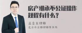 房产继承不公证操作规程有什么？