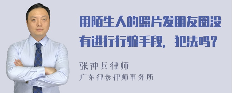 用陌生人的照片发朋友圈没有进行行骗手段，犯法吗？