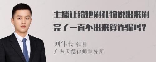 主播让给她刷礼物说出来刷完了一直不出来算诈骗吗？