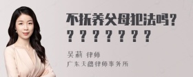 不抚养父母犯法吗？？？？？？？？