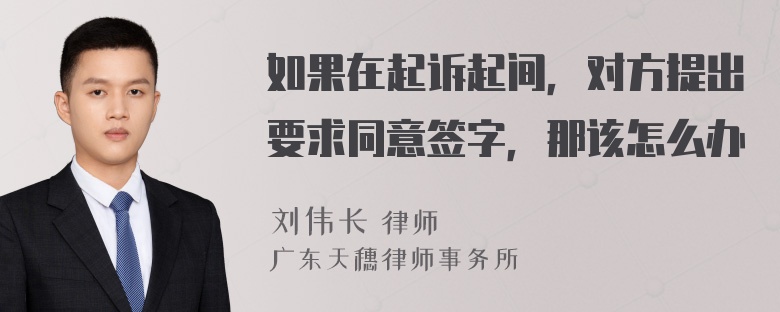 如果在起诉起间，对方提出要求同意签字，那该怎么办