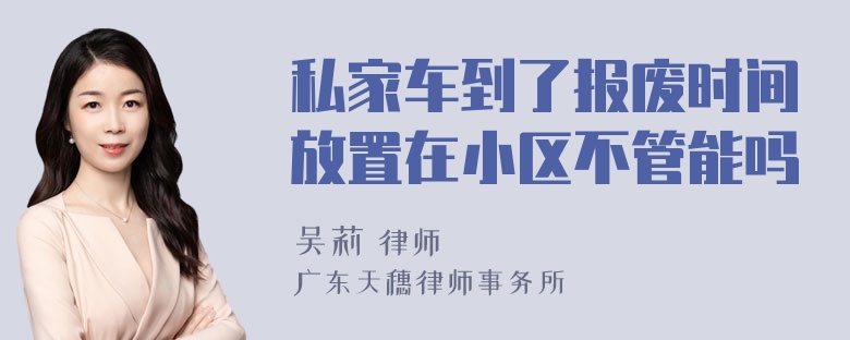 私家车到了报废时间放置在小区不管能吗