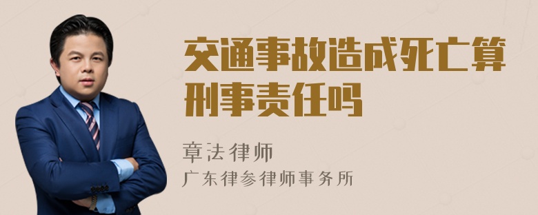 交通事故造成死亡算刑事责任吗