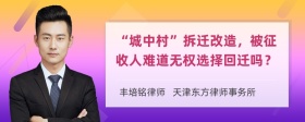 “城中村”拆迁改造，被征收人难道无权选择回迁吗？