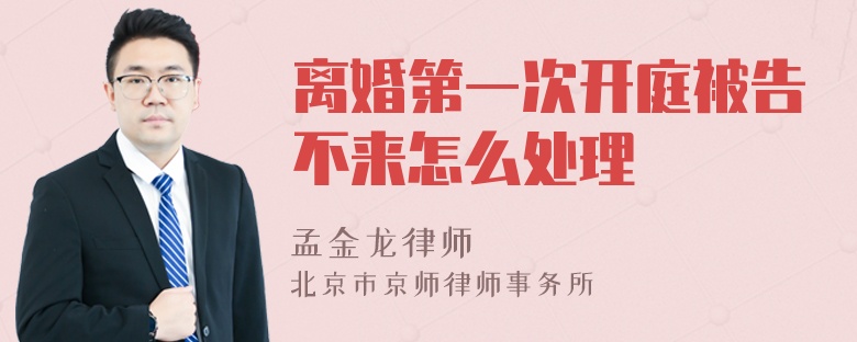 离婚第一次开庭被告不来怎么处理
