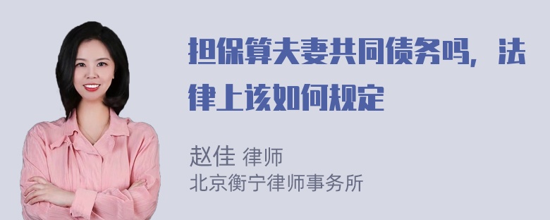 担保算夫妻共同债务吗，法律上该如何规定