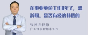 在事业单位工作8年了，想辞职。是否有经济补偿的