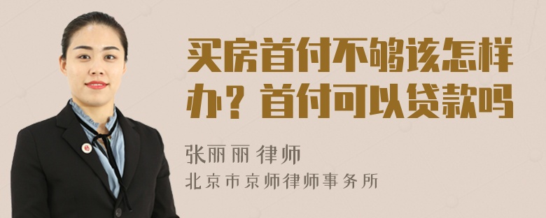 买房首付不够该怎样办？首付可以贷款吗