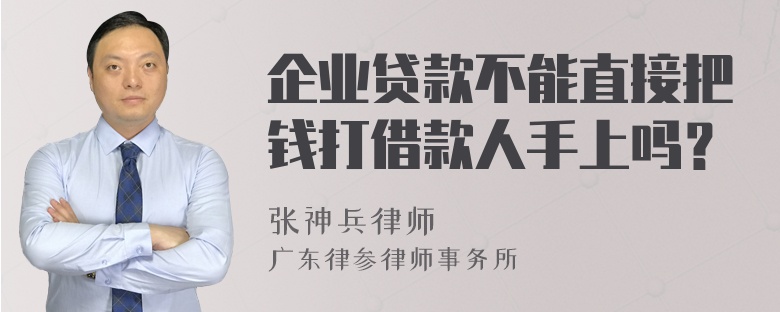 企业贷款不能直接把钱打借款人手上吗？