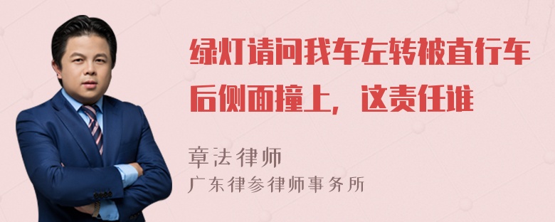 绿灯请问我车左转被直行车后侧面撞上，这责任谁